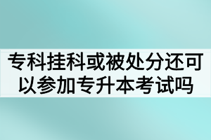 ?？茠炜苹蛘弑惶幏诌€可以參加湖北普通專升本考試嗎？