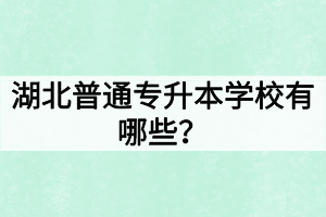 湖北普通專升本學校有哪些？