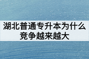 湖北普通專升本為什么競爭越來越大難度越來越高？