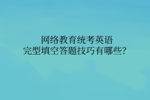 網(wǎng)絡(luò)教育統(tǒng)考英語完型填空答題技巧有哪些？