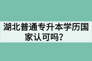 湖北普通專升本學(xué)歷國家認(rèn)可嗎？