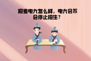 報考電大怎么樣，電大會不會停止招生？