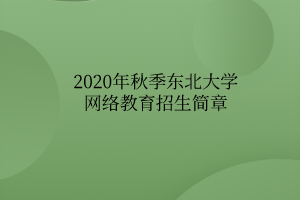 2020年秋季東北大學(xué)網(wǎng)絡(luò)教育招生簡(jiǎn)章