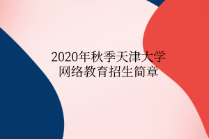 2020年秋季天津大學網(wǎng)絡教育招生簡章