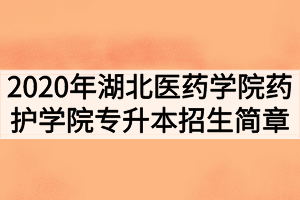 2020年湖北醫(yī)藥學(xué)院藥護學(xué)院普通專升本招生簡章