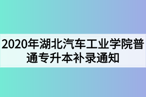 2020年湖北汽車工業(yè)學(xué)院普通專升本補錄通知