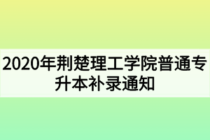 2020年荊楚理工學院普通專升本補錄通知