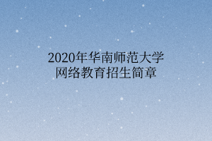 2020年華南師范大學網絡教育招生簡章