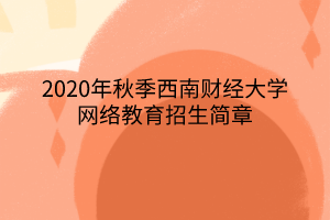 2020年秋季西南財(cái)經(jīng)大學(xué)網(wǎng)絡(luò)教育招生簡(jiǎn)章