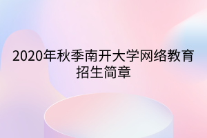 2020年秋季南開(kāi)大學(xué)網(wǎng)絡(luò)教育招生簡(jiǎn)章
