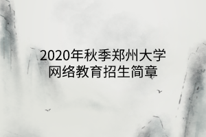 2020年秋季鄭州大學(xué)網(wǎng)絡(luò)教育招生簡章