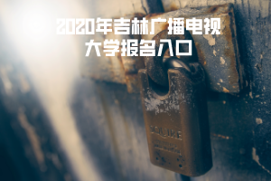 2020年吉林廣播電視大學(xué)報名入口
