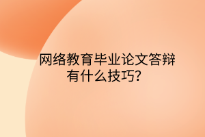 網(wǎng)絡(luò)教育畢業(yè)論文答辯有什么技巧？