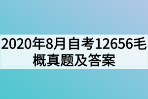 2020年8月自考12656毛澤東思想和中國(guó)特色社會(huì)主義理論體系概論真題及答案