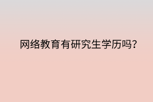 網(wǎng)絡教育有研究生學歷嗎？