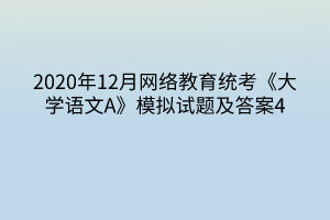 2020年12月網(wǎng)絡教育統(tǒng)考《大學語文A》模擬試題及答案4