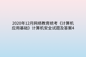 2020年12月網(wǎng)絡(luò)教育統(tǒng)考《計(jì)算機(jī)應(yīng)用基礎(chǔ)》計(jì)算機(jī)安全試題及答案4