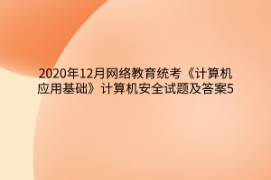 2020年12月網(wǎng)絡教育統(tǒng)考《計算機應用基礎》計算機安全試題及答案5