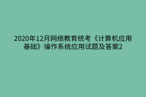 2020年12月網絡教育統(tǒng)考《計算機應用基礎》操作系統(tǒng)應用試題及答案2