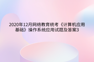 2020年12月網(wǎng)絡教育統(tǒng)考《計算機應用基礎》操作系統(tǒng)應用試題及答案3