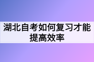 湖北自考如何復(fù)習(xí)才能提高效率