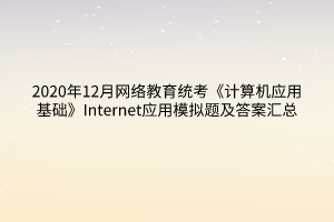 2020年12月網絡教育統(tǒng)考《計算機應用基礎》Internet應用模擬題及答案匯總