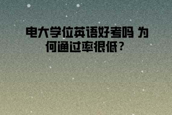 電大學(xué)位英語(yǔ)好考嗎 為何通過(guò)率很低？