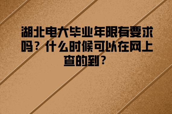 湖北電大畢業(yè)年限有要求嗎？什么時候可以在網(wǎng)上查的到？