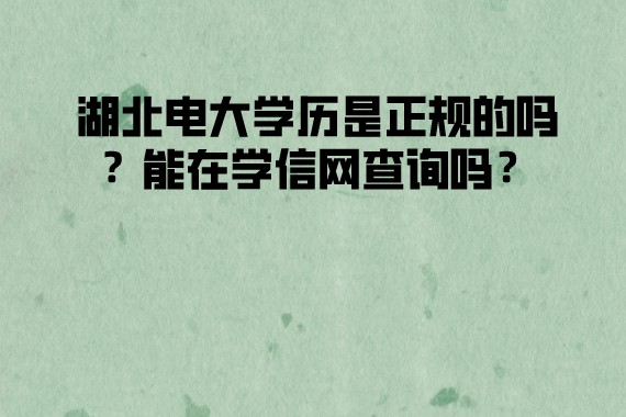 湖北電大學(xué)歷是正規(guī)的嗎？能在學(xué)信網(wǎng)查詢嗎？