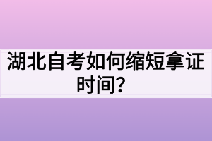 湖北自考如何縮短拿證時(shí)間？