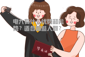 電大有什么優(yōu)勢和劣勢？適合哪些人群？