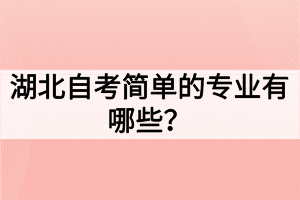 湖北自考簡(jiǎn)單的專業(yè)有哪些？如何選擇自考專業(yè)