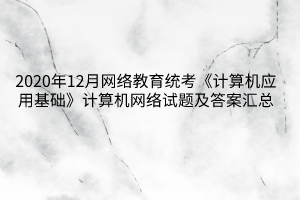 2020年12月網絡教育統(tǒng)考《計算機應用基礎》計算機網絡試題及答案匯總