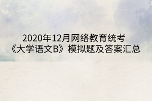 2020年12月網(wǎng)絡(luò)教育統(tǒng)考《大學(xué)語文B》模擬題及答案匯總