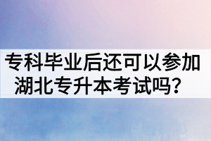 ?？飘厴I(yè)后還可以參加湖北專升本考試嗎？