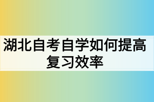 湖北自考自學(xué)如何提高復(fù)習(xí)效率