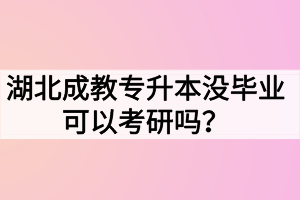 湖北成教專升本沒畢業(yè)可以考研嗎？難度大嗎