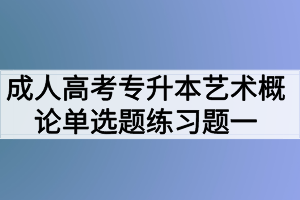 成人高考專升本藝術概論單選題練習題一