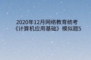 2020年12月網絡教育統(tǒng)考《計算機應用基礎》模擬題5