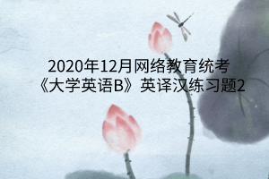 2020年12月網(wǎng)絡(luò)教育統(tǒng)考《大學(xué)英語B》英譯漢練習(xí)題2