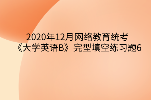 2020年12月網(wǎng)絡(luò)教育統(tǒng)考《大學(xué)英語(yǔ)B》完型填空練習(xí)題6