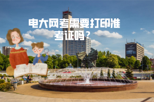 電大網(wǎng)考需要打印準(zhǔn)考證嗎
