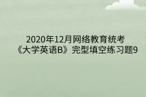 2020年12月網絡教育統(tǒng)考《大學英語B》完型填空練習題9