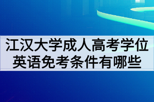 江漢大學(xué)成人高考學(xué)位英語免考條件有哪些？