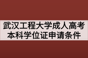 武漢工程大學(xué)成人高考本科學(xué)位證申請條件有哪些