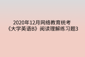 2020年12月網絡教育統(tǒng)考《大學英語B》閱讀理解練習題3