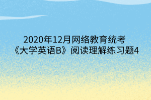 2020年12月網(wǎng)絡(luò)教育統(tǒng)考《大學(xué)英語(yǔ)B》閱讀理解練習(xí)題4