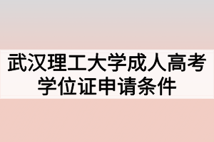 武漢理工大學(xué)成人高考學(xué)位證申請條件有哪些？