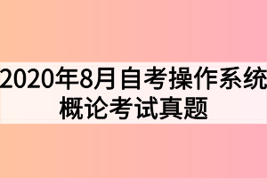 2020年8月自考操作系統(tǒng)概論考試真題