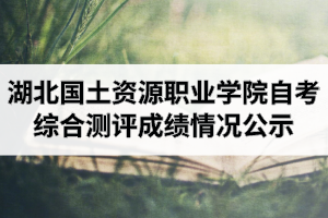 202004考期湖北國土資源職業(yè)學院自考網(wǎng)絡(luò)助學綜合測評成績情況公示